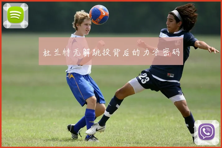 杜兰特无解跳投背后的力学密码