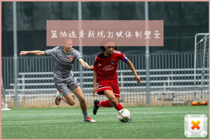 篮协选秀新规打破体制壁垒