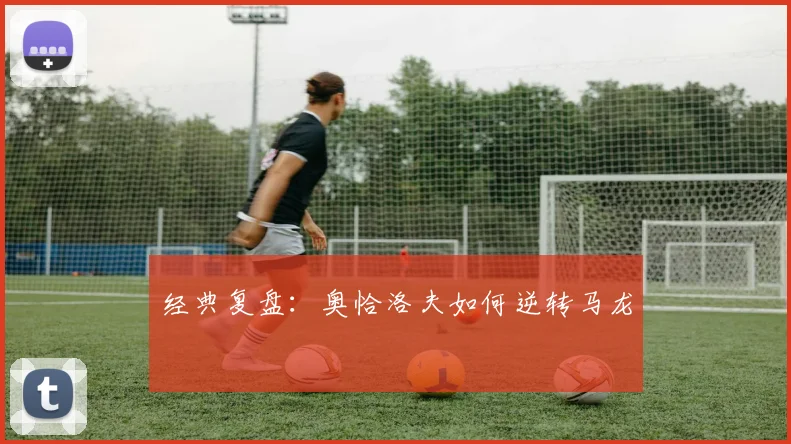 经典复盘：奥恰洛夫如何逆转马龙