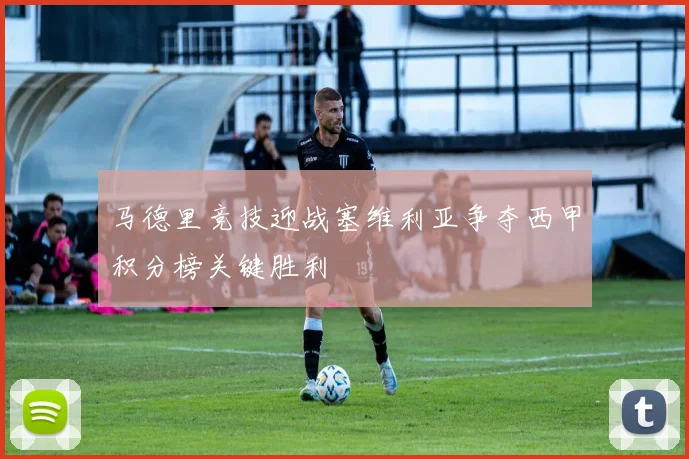 马德里竞技迎战塞维利亚争夺西甲积分榜关键胜利