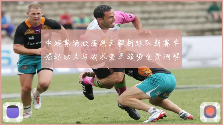 中超赛场激荡风云解析球队新赛季崛起动力与战术变革趋势全景洞察
