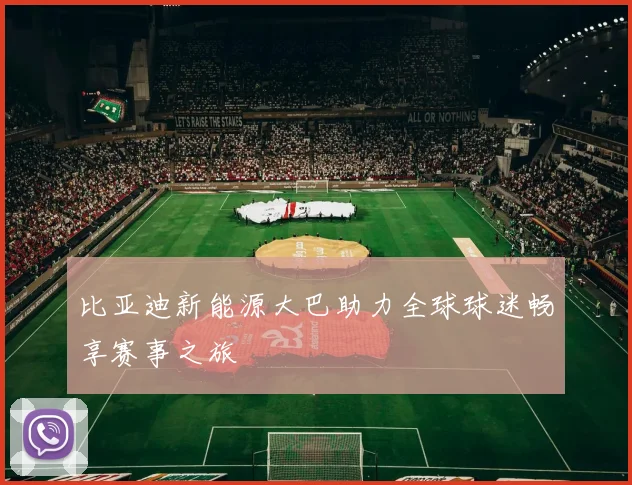 比亚迪新能源大巴助力全球球迷畅享赛事之旅