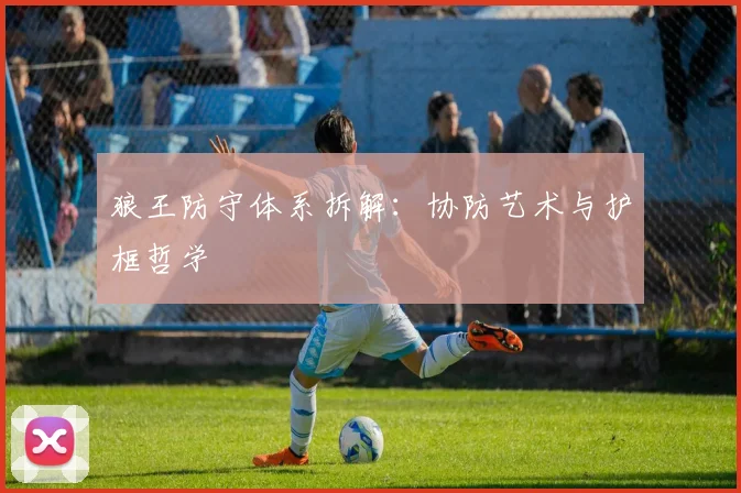 狼王防守体系拆解：协防艺术与护框哲学