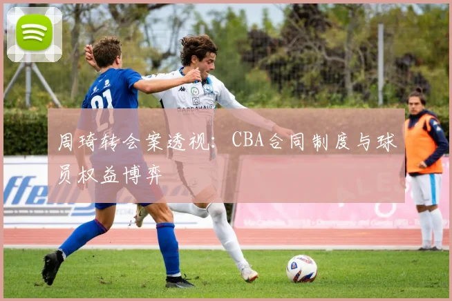 周琦转会案透视：CBA合同制度与球员权益博弈