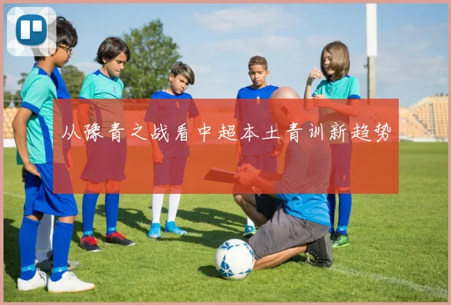 从豫青之战看中超本土青训新趋势