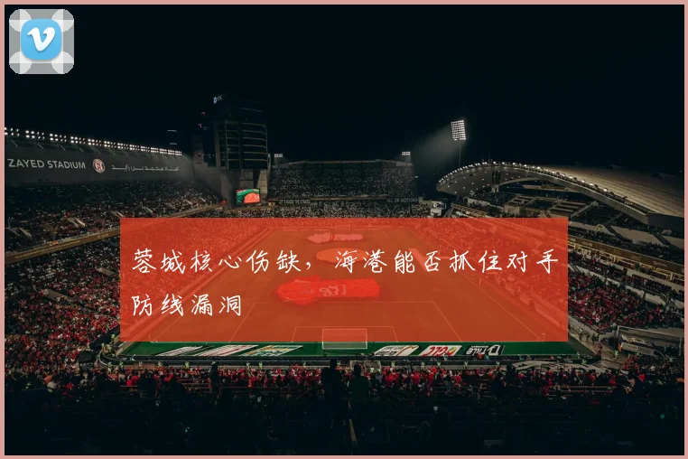蓉城核心伤缺，海港能否抓住对手防线漏洞