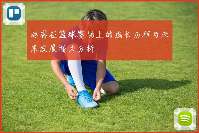 赵睿在篮球赛场上的成长历程与未来发展潜力分析