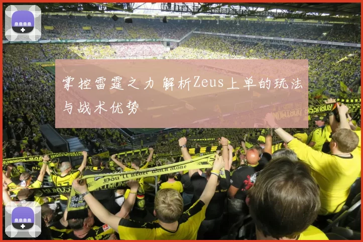 掌控雷霆之力 解析Zeus上单的玩法与战术优势