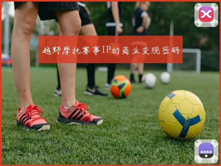 越野摩托赛事IP的商业变现密码