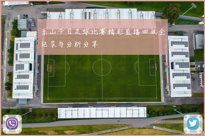 乐山今日足球比赛精彩直播回放全记录与分析分享
