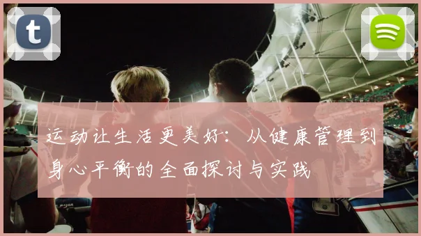 运动让生活更美好：从健康管理到身心平衡的全面探讨与实践