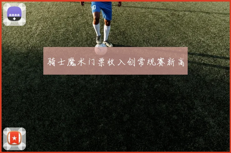 骑士魔术门票收入创常规赛新高