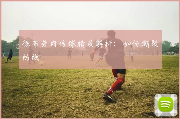 德布劳内传球精度解析：如何撕裂防线