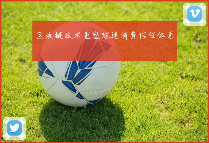 区块链技术重塑球迷消费信任体系