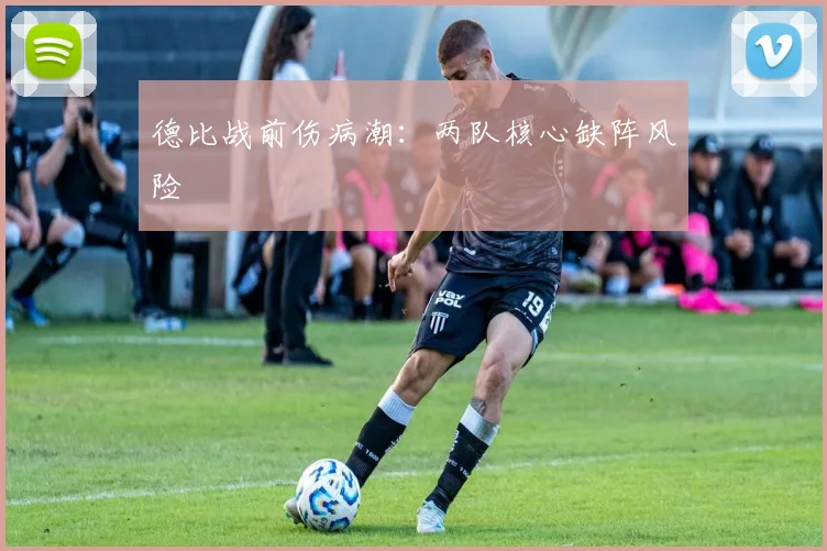 德比战前伤病潮：两队核心缺阵风险