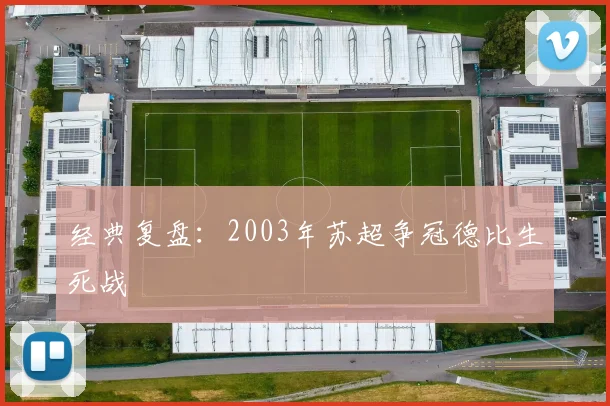 经典复盘：2003年苏超争冠德比生死战